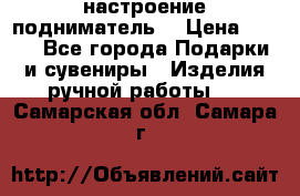 настроение подниматель) › Цена ­ 200 - Все города Подарки и сувениры » Изделия ручной работы   . Самарская обл.,Самара г.
